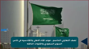 نصف النهائي الحاسم.. موعد لقاء الأهلي والقادسية في كأس السوبر السعودي والقنوات الناقلة